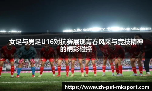 女足与男足U16对抗赛展现青春风采与竞技精神的精彩碰撞