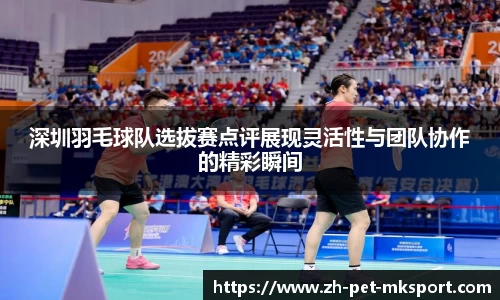 深圳羽毛球队选拔赛点评展现灵活性与团队协作的精彩瞬间